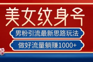 男粉引流最新思路玩法，美女纹身号，做好流量躺赚1000+【揭秘】